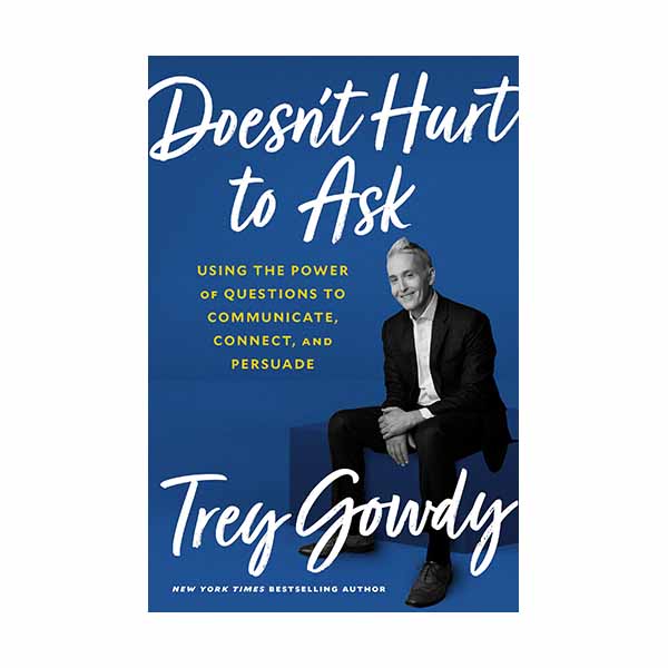 Doesn't Hurt to Ask: Using the Power of Questions to Communicate, Connect, and Persuade Gowdy, Trey