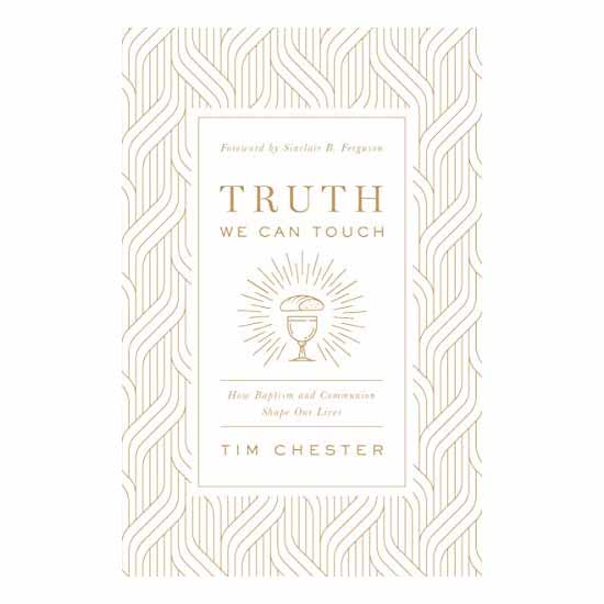 "Truth We Can Touch: How Baptism and Communion Shape Our Lives" by Tim Chester - 9781433566578