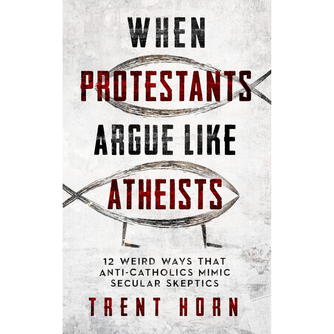 When Protestants Argue Like Atheists: 12 Weird Ways That Anti-Catholics Mimic Secular Skeptics