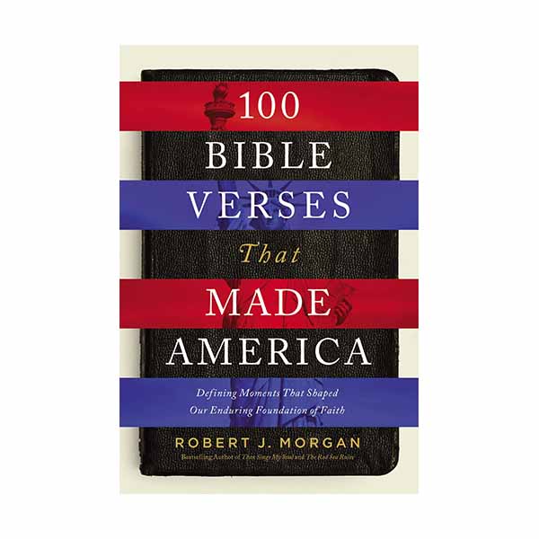 100 Bible Verses That Made America: Defining Moments That Shaped Our Enduring Foundation of Faith Morgan, Robert