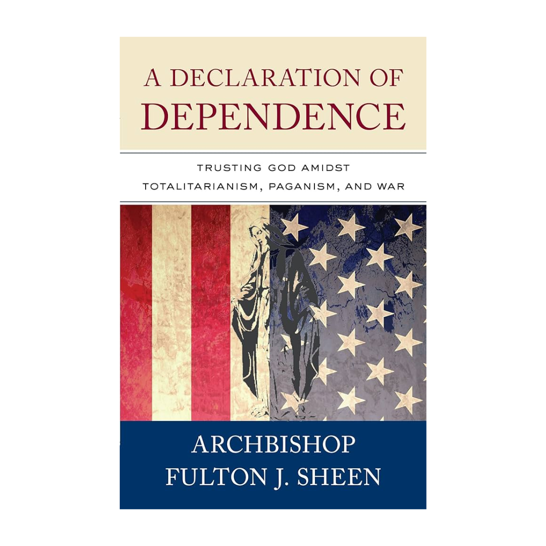 "A Declaration of Dependence: Trusting God Amidst Totalitarianism, Paganism, and War" by Fulton Sheen
