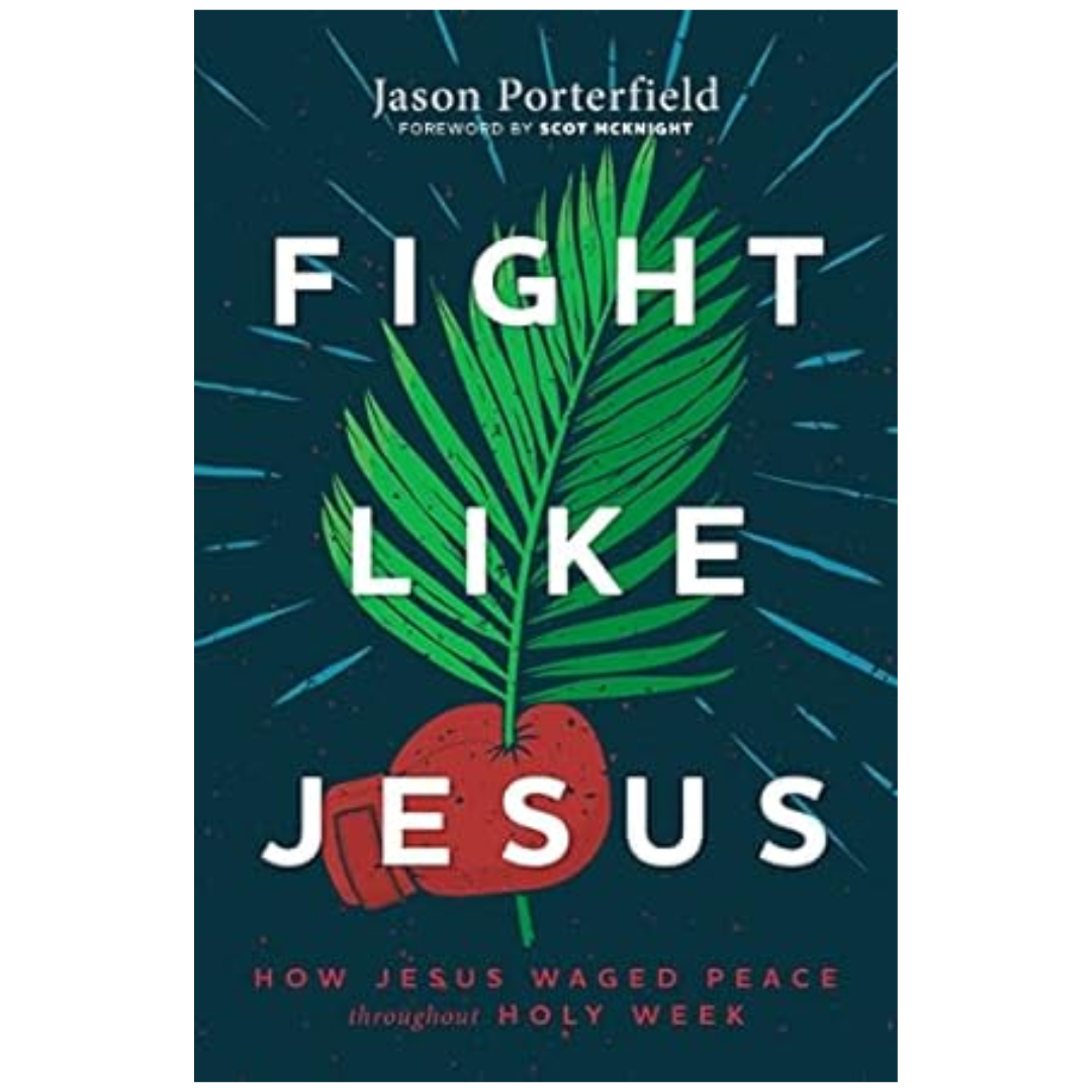 Fight-Like-Jesus-How-Jesus-Waged-Peace-Throughout-Holy-Week-9781513809342