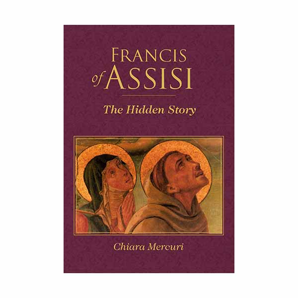 Francis of Assisi - The Hidden Story by Chiara Mercuri - 9781640602755