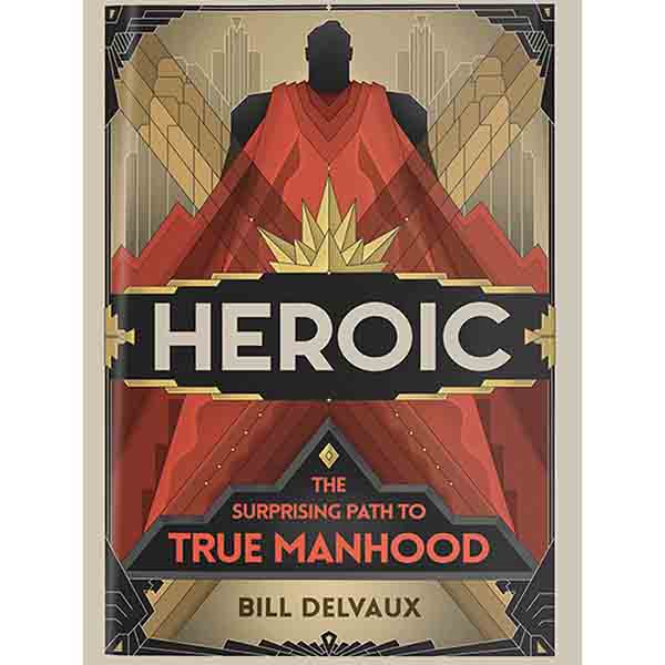 "Heroic: The Surprising Path to True Manhood" by Bill Delvaux - 9781535939447