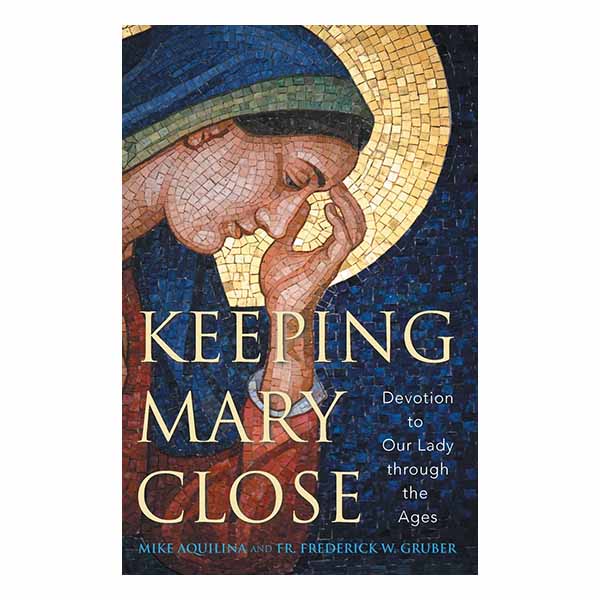 Keeping Mary Close: Devotion to Our Lady through the Ages - 9781616368746