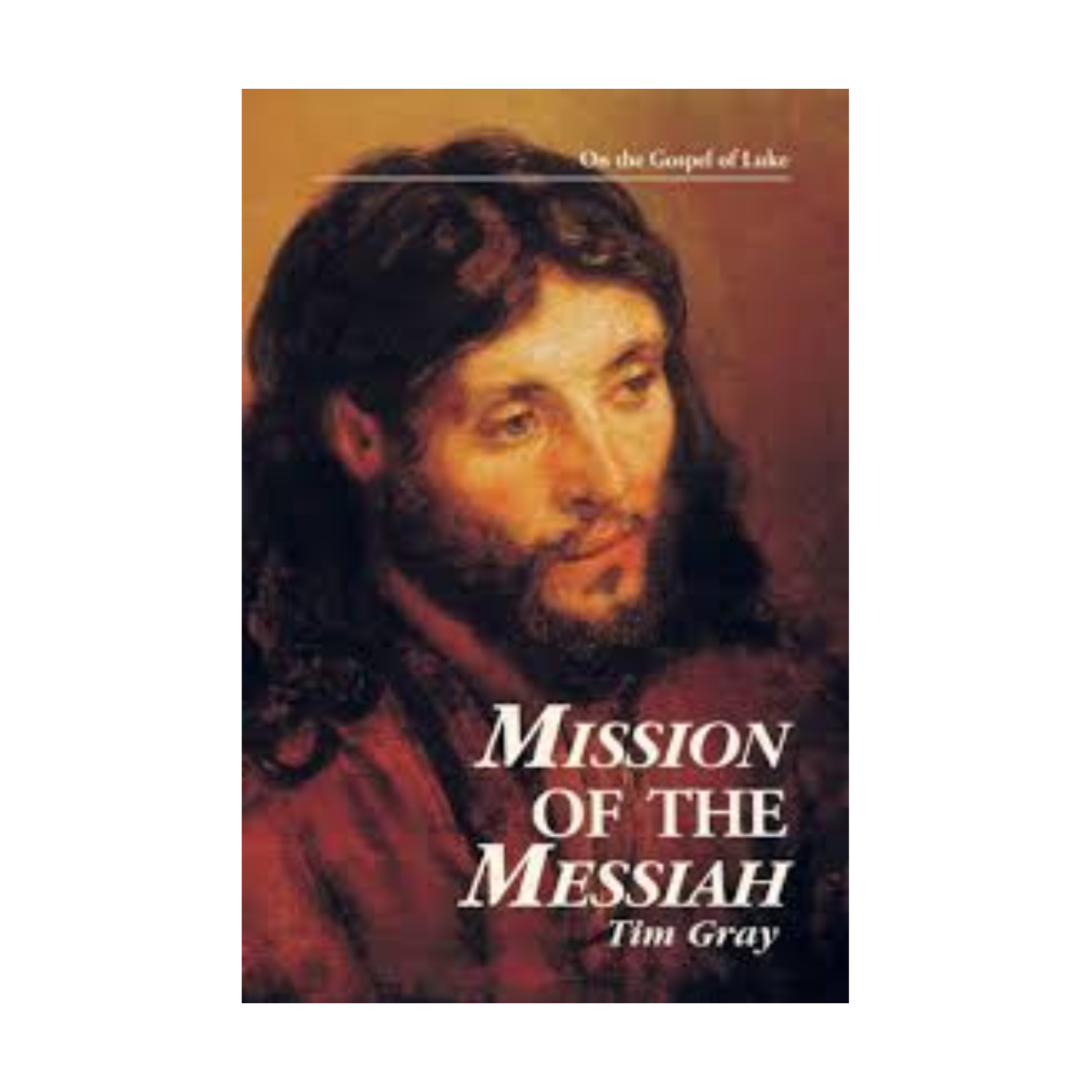 Mission of the Messiah: on the Gospel of Luke by Tim Gray-9780966322316