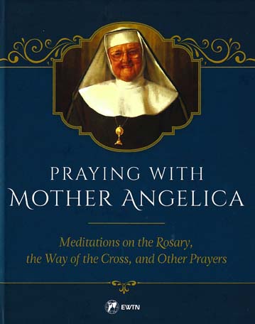 Praying with Mother Angelica: Meditations on Rosary and Way of the Cross