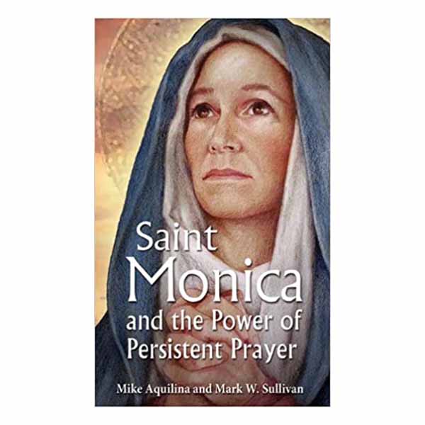 St. Monica and the Power of Persistent Prayer by Mike Aquilina and Mark W. Sullivan