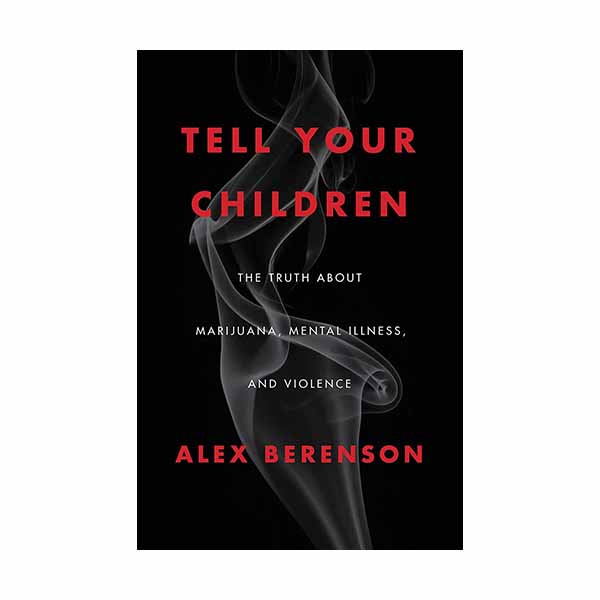 Tell Your Children: The Truth about Marijuana, Mental Illness, and Violence Berenson, Alex