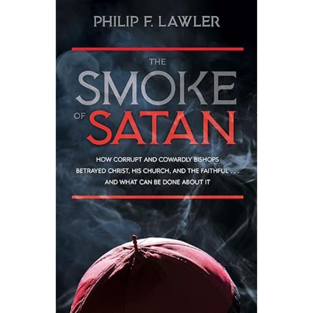 The Smoke of Satan: How Corrupt and Cowardly Bishops Betrayed Christ, His Church, and the Faithful and What Can Be Done About It