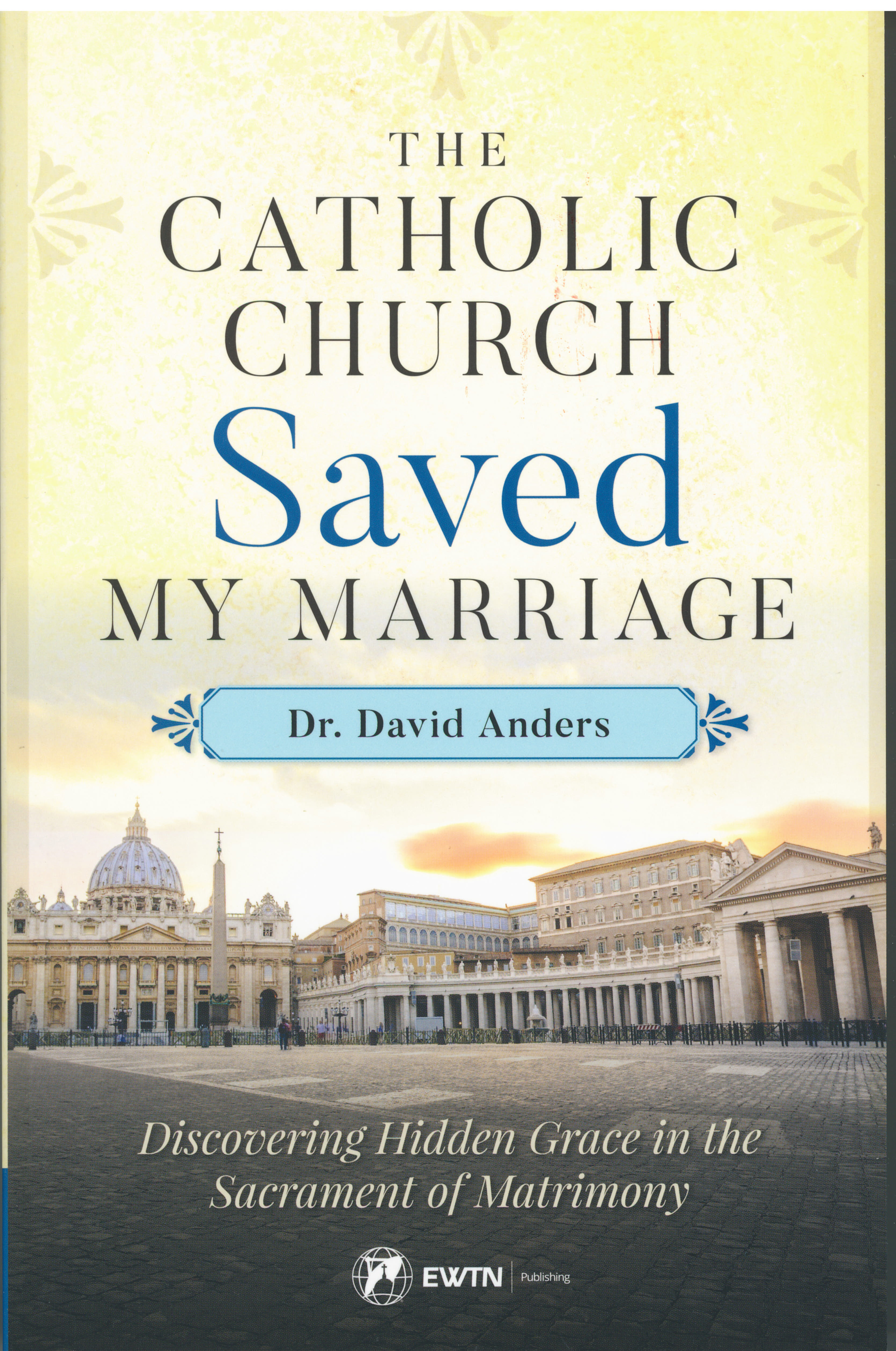 The Catholic Church Saved My Marriage: Discovering Hidden Grace in the Sacrament of Matrimony by Dr. David Anders 9781682780527