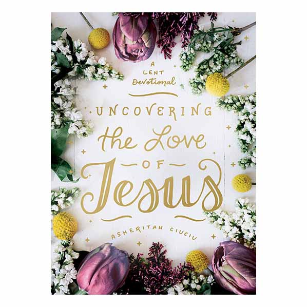 "Uncovering the Love of Jesus: A Lent Devotional" by Asheritah Ciuciu