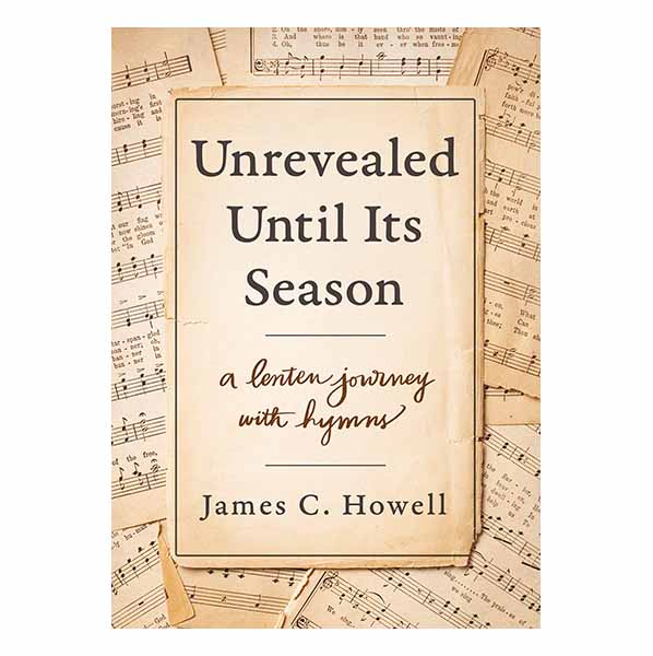 "Unrevealed Until Its Season: A Lenten Journey with Hymns" by James C. Howell - 9780835819732