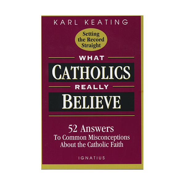 What Catholics Really Believe by Karl Keating 108-9780898705539